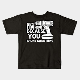 I'm Here Because You Broke Something Mechanic Kids T-Shirt